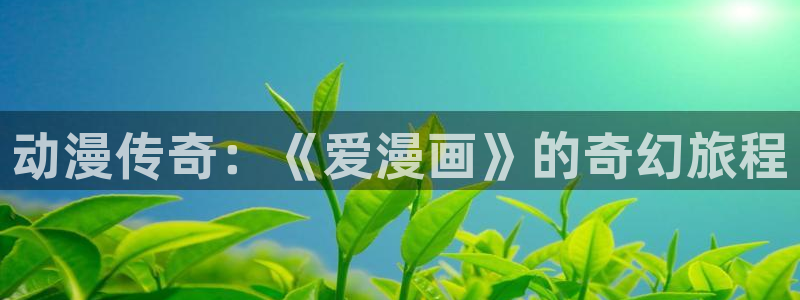 漫画免费观看漫画大全看漫画下拉式奇漫屋：动漫传奇：《爱漫画》的奇幻旅程