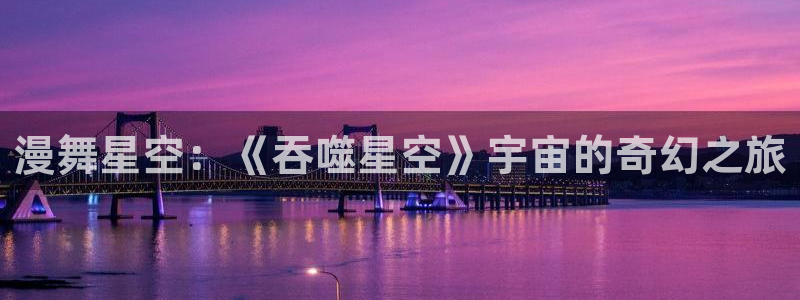 奇漫屋漫画免费官网：漫舞星空：《吞噬星空》宇宙的奇幻之旅