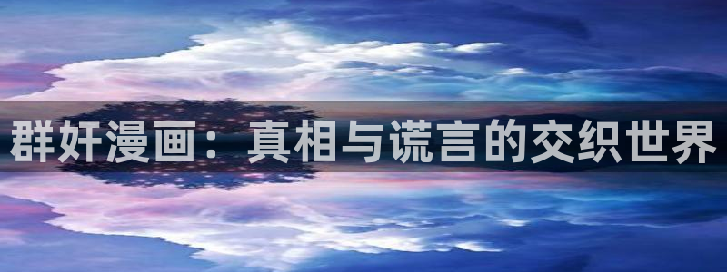 奇漫屋漫画免费官网：群奸漫画：真相与谎言的交织世界
