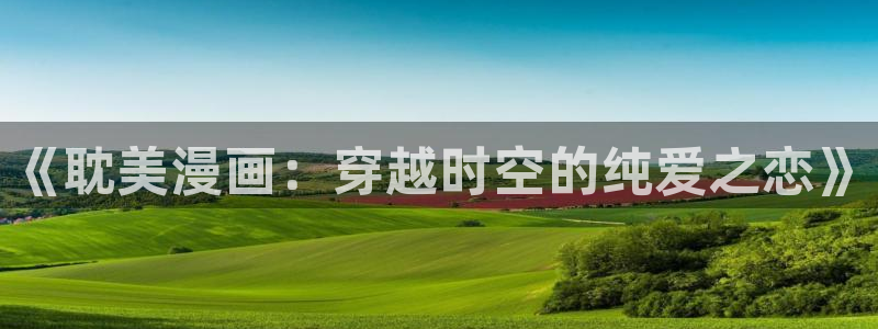 我是大仙尊奇漫屋：《耽美漫画：穿越时空的纯爱之恋》